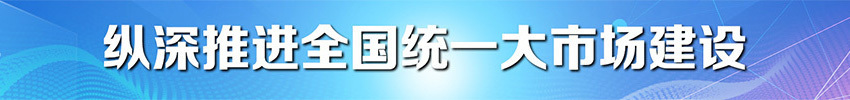 纵深推进全国统一大市场建设